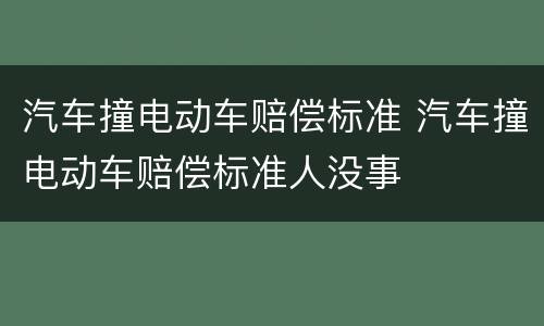汽车撞电动车赔偿标准 汽车撞电动车赔偿标准人没事