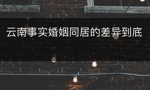 云南事实婚姻同居的差异到底