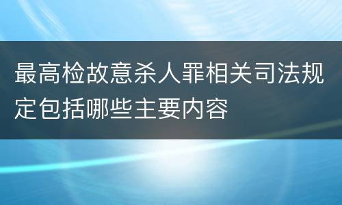 最高检故意杀人罪相关司法规定包括哪些主要内容