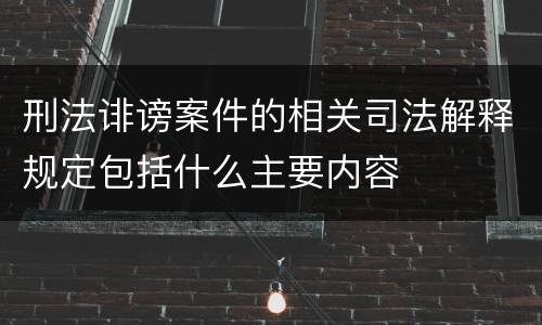 刑法诽谤案件的相关司法解释规定包括什么主要内容
