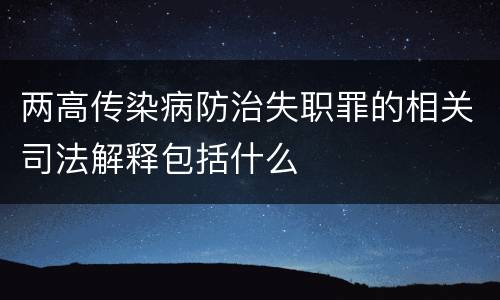 两高传染病防治失职罪的相关司法解释包括什么