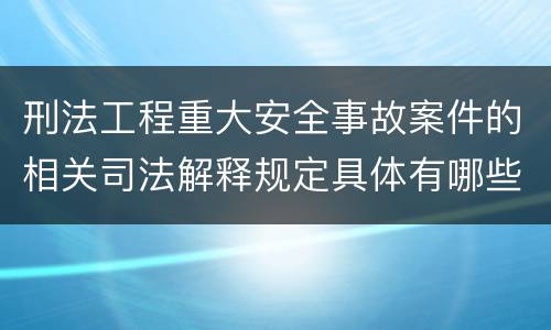 刑法工程重大安全事故案件的相关司法解释规定具体有哪些内容