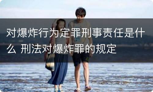 对爆炸行为定罪刑事责任是什么 刑法对爆炸罪的规定
