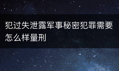 犯过失泄露军事秘密犯罪需要怎么样量刑
