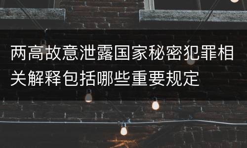 两高故意泄露国家秘密犯罪相关解释包括哪些重要规定