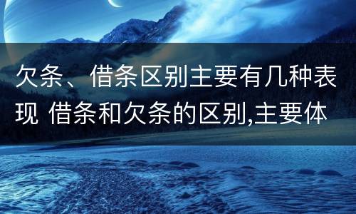 欠条、借条区别主要有几种表现 借条和欠条的区别,主要体现在哪些方面?