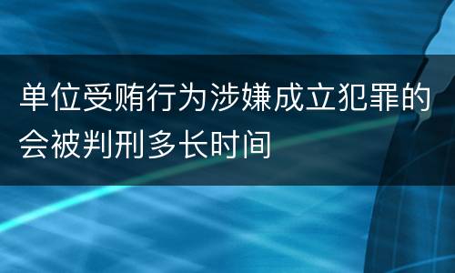 单位受贿行为涉嫌成立犯罪的会被判刑多长时间