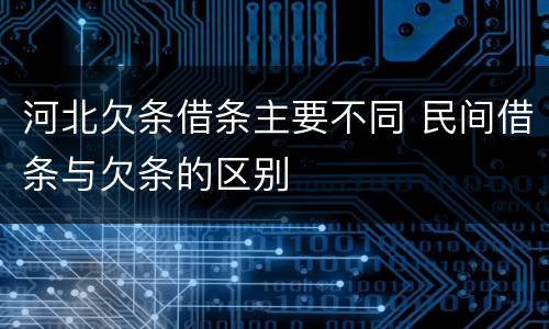 河北欠条借条主要不同 民间借条与欠条的区别