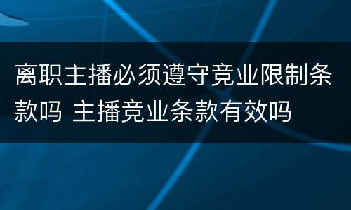 离职主播必须遵守竞业限制条款吗 主播竞业条款有效吗