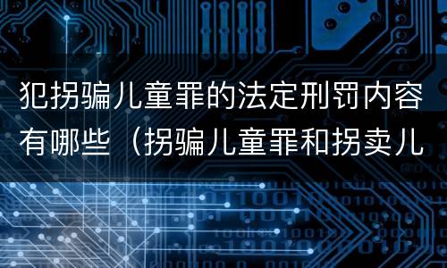 犯拐骗儿童罪的法定刑罚内容有哪些（拐骗儿童罪和拐卖儿童罪数罪并罚）