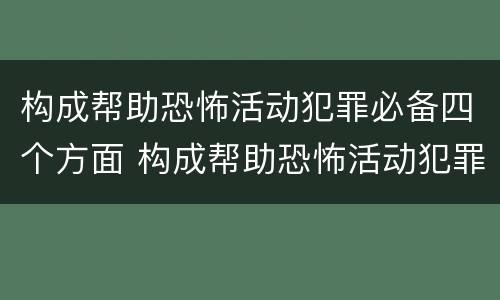 构成帮助恐怖活动犯罪必备四个方面 构成帮助恐怖活动犯罪必备四个方面