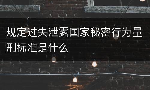 规定过失泄露国家秘密行为量刑标准是什么