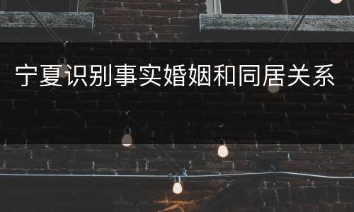 宁夏识别事实婚姻和同居关系