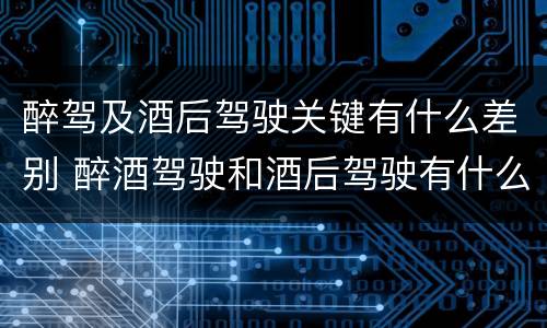 醉驾及酒后驾驶关键有什么差别 醉酒驾驶和酒后驾驶有什么区别