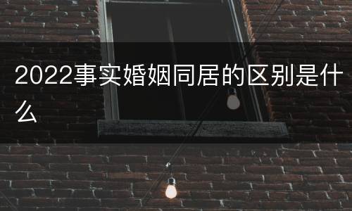 2022事实婚姻同居的区别是什么