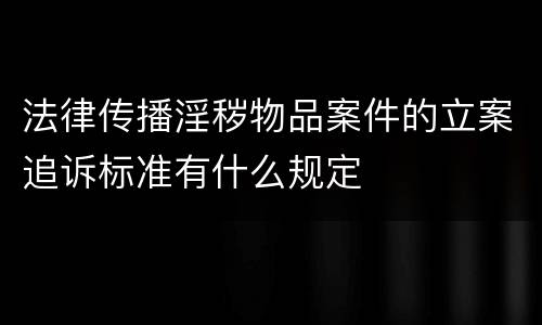 法律传播淫秽物品案件的立案追诉标准有什么规定