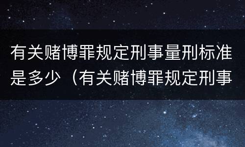 有关赌博罪规定刑事量刑标准是多少（有关赌博罪规定刑事量刑标准是多少）
