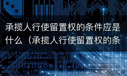 承揽人行使留置权的条件应是什么（承揽人行使留置权的条件应是什么法律规定）