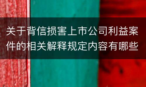 关于背信损害上市公司利益案件的相关解释规定内容有哪些