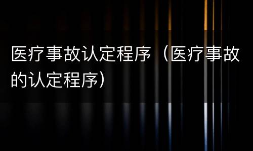 医疗事故认定程序（医疗事故的认定程序）