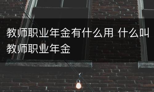 教师职业年金有什么用 什么叫教师职业年金