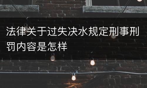 法律关于过失决水规定刑事刑罚内容是怎样