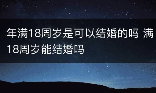 年满18周岁是可以结婚的吗 满18周岁能结婚吗
