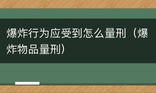 爆炸行为应受到怎么量刑（爆炸物品量刑）