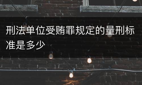 刑法单位受贿罪规定的量刑标准是多少
