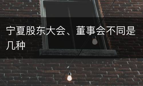 宁夏股东大会、董事会不同是几种
