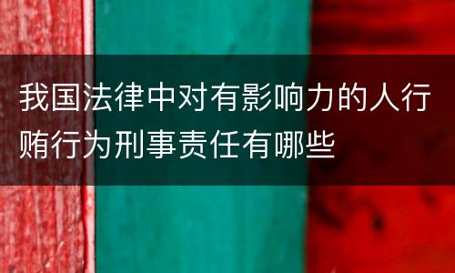 我国法律中对有影响力的人行贿行为刑事责任有哪些