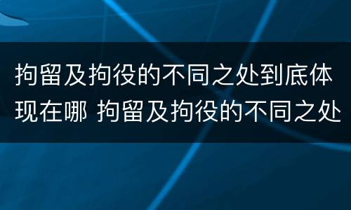 拘留及拘役的不同之处到底体现在哪 拘留及拘役的不同之处到底体现在哪方面