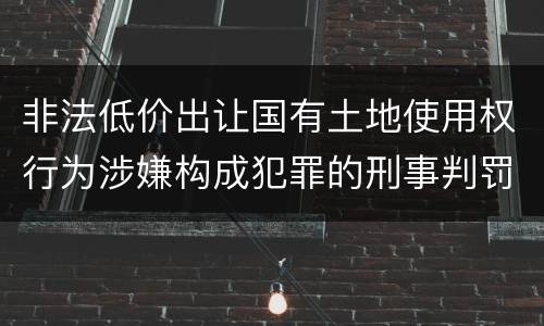 非法低价出让国有土地使用权行为涉嫌构成犯罪的刑事判罚