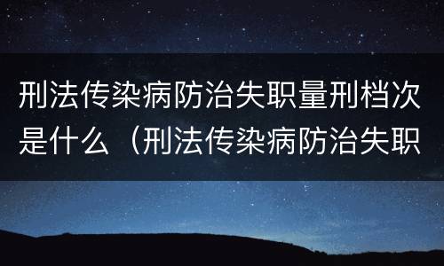 刑法传染病防治失职量刑档次是什么（刑法传染病防治失职罪）