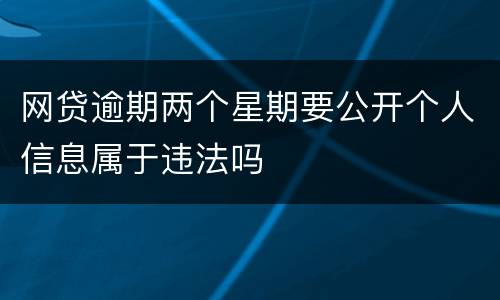 网贷逾期两个星期要公开个人信息属于违法吗