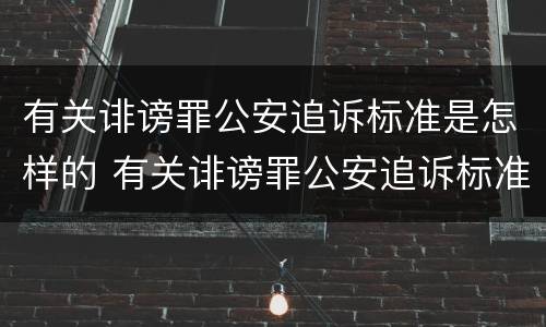 有关诽谤罪公安追诉标准是怎样的 有关诽谤罪公安追诉标准是怎样的法律