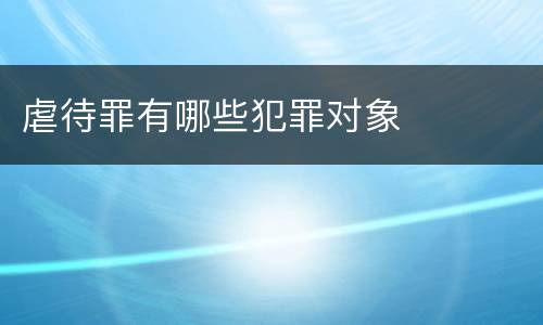 虐待罪有哪些犯罪对象