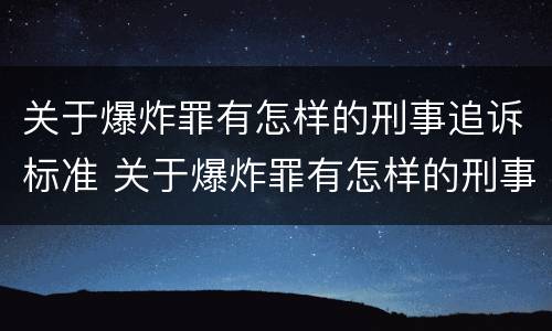 关于爆炸罪有怎样的刑事追诉标准 关于爆炸罪有怎样的刑事追诉标准规定