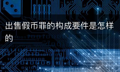 出售假币罪的构成要件是怎样的