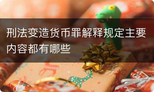 刑法变造货币罪解释规定主要内容都有哪些