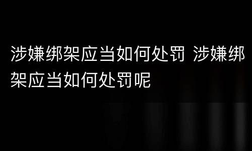 涉嫌绑架应当如何处罚 涉嫌绑架应当如何处罚呢