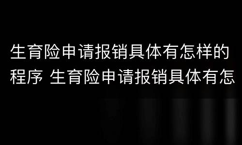 生育险申请报销具体有怎样的程序 生育险申请报销具体有怎样的程序呢