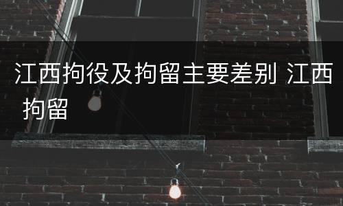 江西拘役及拘留主要差别 江西 拘留
