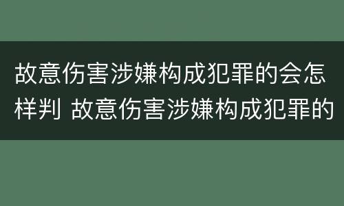 故意伤害涉嫌构成犯罪的会怎样判 故意伤害涉嫌构成犯罪的会怎样判刑