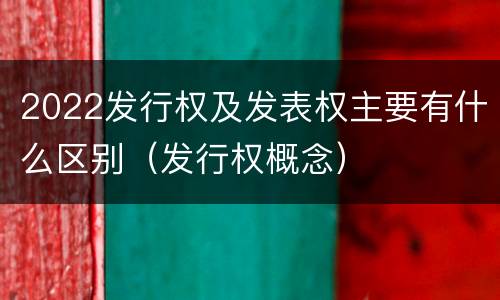 2022发行权及发表权主要有什么区别（发行权概念）