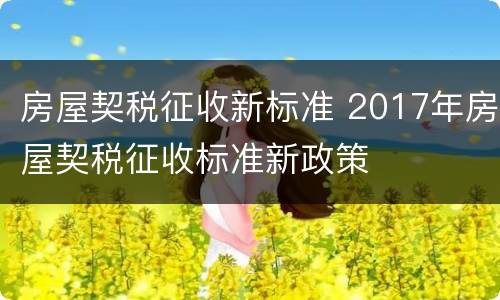 房屋契税征收新标准 2017年房屋契税征收标准新政策