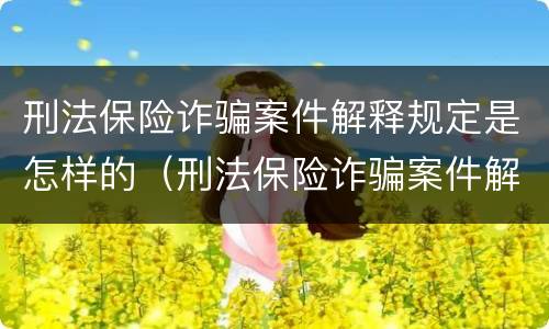 刑法保险诈骗案件解释规定是怎样的（刑法保险诈骗案件解释规定是怎样的案例）