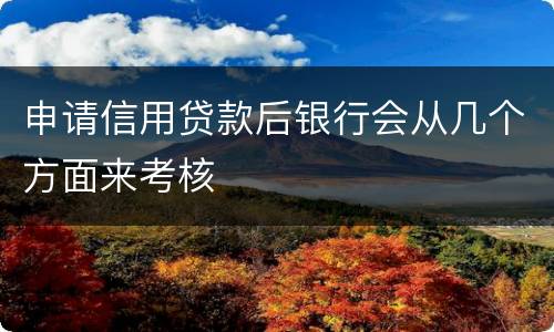 申请信用贷款后银行会从几个方面来考核
