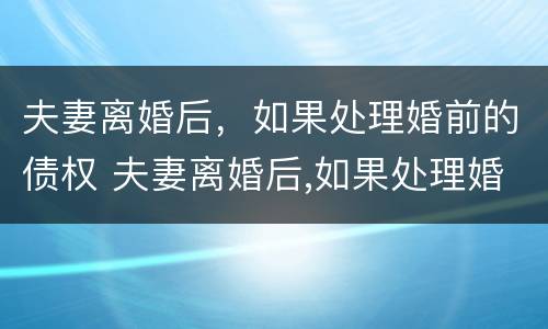 夫妻离婚后，如果处理婚前的债权 夫妻离婚后,如果处理婚前的债权怎么算