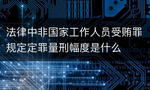 法律中非国家工作人员受贿罪规定定罪量刑幅度是什么